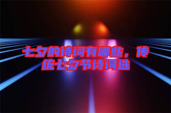 七夕的詩詞有哪些，傳統(tǒng)七夕節(jié)詩詞選