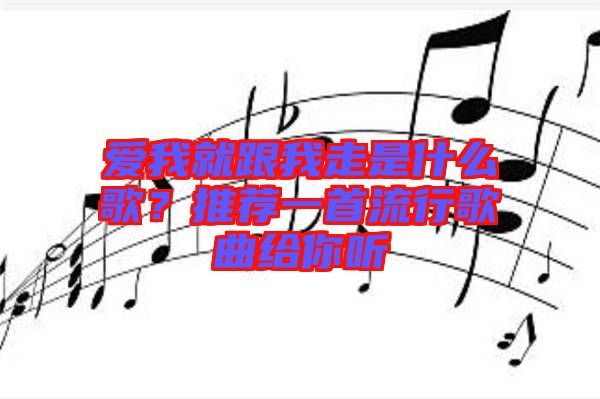 愛我就跟我走是什么歌？推薦一首流行歌曲給你聽