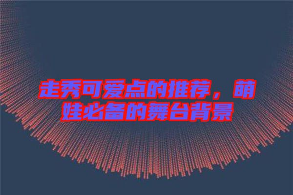 走秀可愛點(diǎn)的推薦，萌娃必備的舞臺(tái)背景