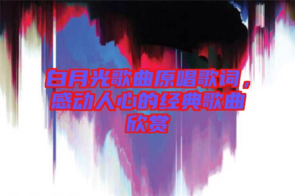 白月光歌曲原唱歌詞，感動人心的經(jīng)典歌曲欣賞