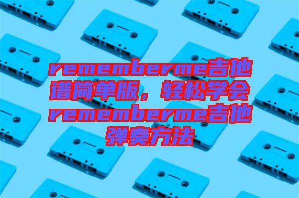 rememberme吉他譜簡(jiǎn)單版，輕松學(xué)會(huì)rememberme吉他彈奏方法