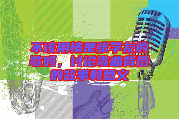 不該用情是張學(xué)友的歌嗎，討論歌曲背后的故事和意義