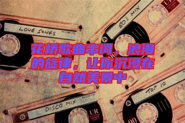 花橋歌曲串詞，浪漫的旋律，讓你沉浸在自然美景中