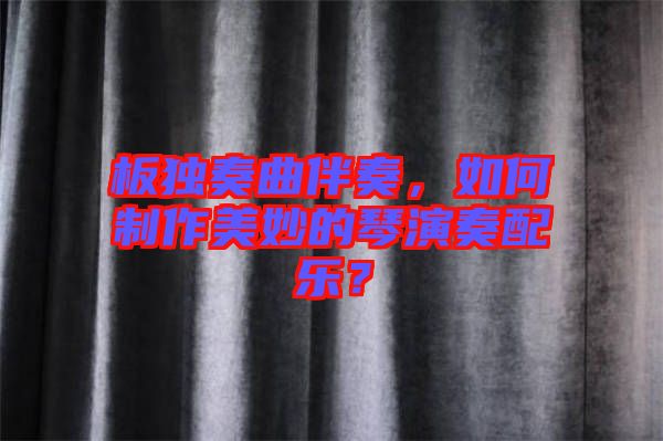 板獨(dú)奏曲伴奏，如何制作美妙的琴演奏配樂(lè)？