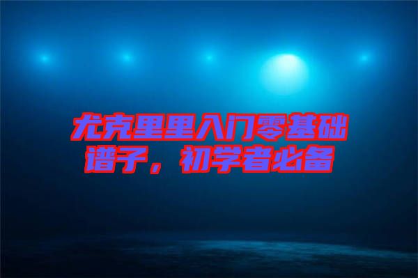尤克里里入門零基礎(chǔ)譜子，初學(xué)者必備