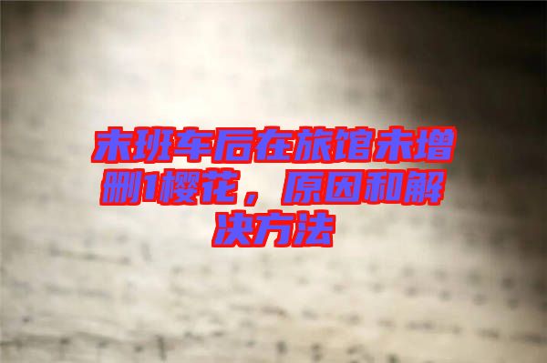 末班車后在旅館未增刪1櫻花，原因和解決方法