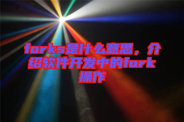 forks是什么意思，介紹軟件開發(fā)中的fork操作