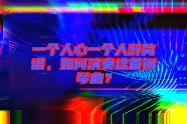 一個人心一個人醉簡譜，如何演奏這首鋼琴曲？