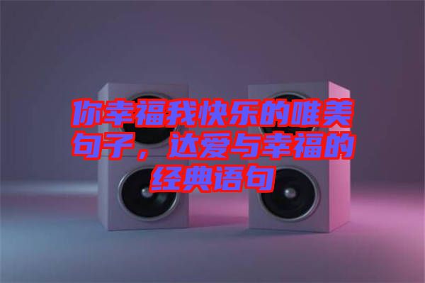 你幸福我快樂(lè)的唯美句子，達(dá)愛(ài)與幸福的經(jīng)典語(yǔ)句