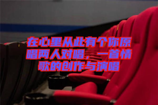 在心里從此有個(gè)你原唱兩人對(duì)唱，一首情歌的創(chuàng)作與演唱