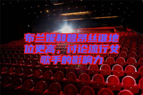 布蘭妮和碧昂絲誰地位更高，討論流行女歌手的影響力