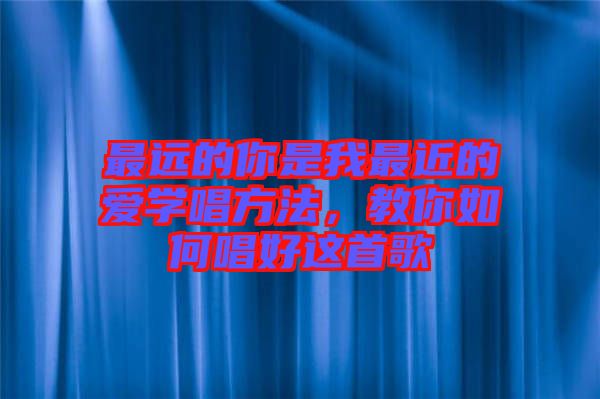 最遠(yuǎn)的你是我最近的愛(ài)學(xué)唱方法，教你如何唱好這首歌