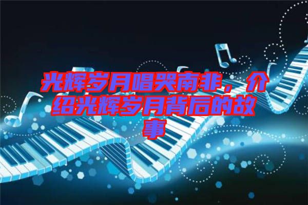 光輝歲月唱哭南非，介紹光輝歲月背后的故事