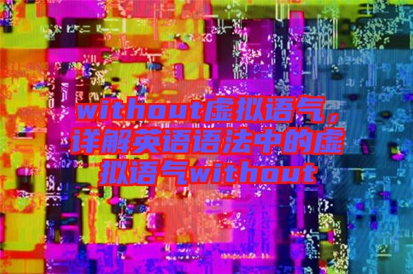 without虛擬語氣，詳解英語語法中的虛擬語氣without