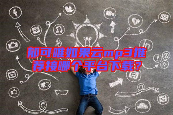 郁可唯如果云mp3推薦接哪個平臺下載？