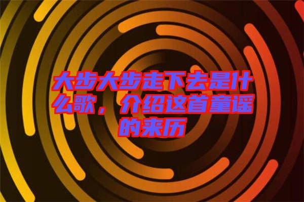 大步大步走下去是什么歌，介紹這首童謠的來歷