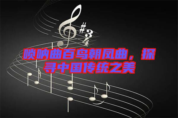 嗩吶曲百鳥朝鳳曲，探尋中國傳統(tǒng)之美