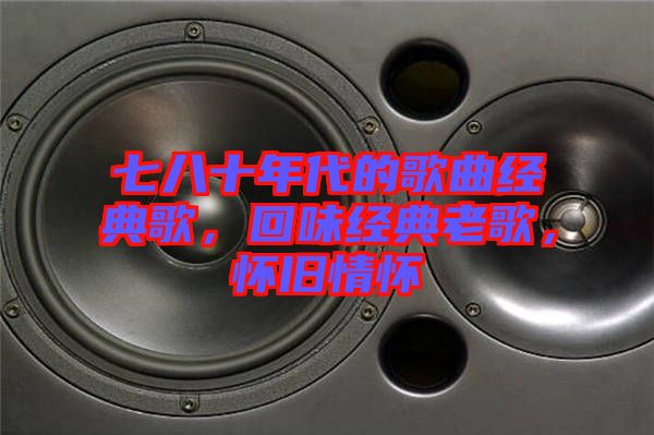 七八十年代的歌曲經(jīng)典歌，回味經(jīng)典老歌，懷舊情懷