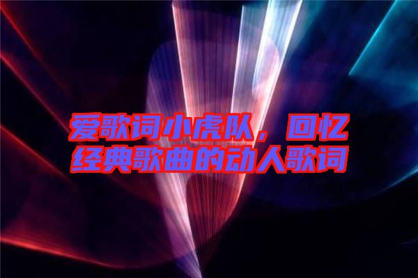 愛歌詞小虎隊(duì)，回憶經(jīng)典歌曲的動(dòng)人歌詞