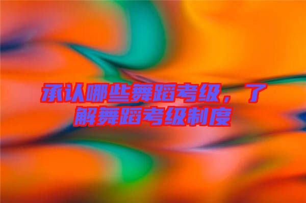 承認(rèn)哪些舞蹈考級(jí)，了解舞蹈考級(jí)制度
