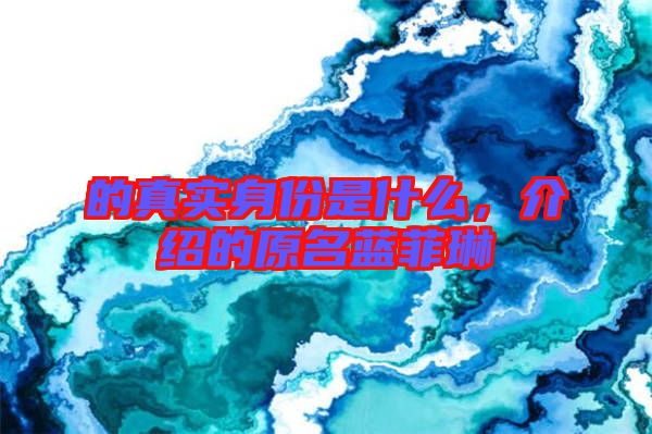 的真實身份是什么，介紹的原名藍菲琳