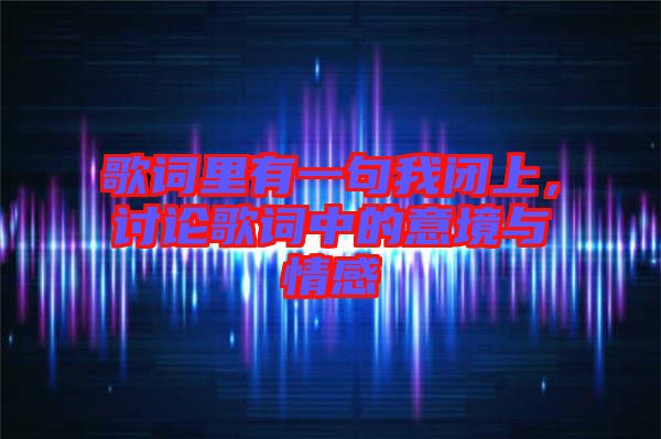 歌詞里有一句我閉上，討論歌詞中的意境與情感