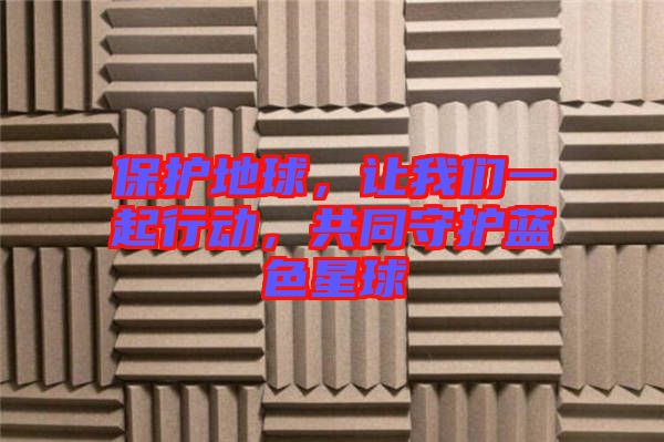保護地球，讓我們一起行動，共同守護藍色星球