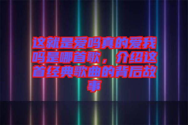 這就是愛(ài)嗎真的愛(ài)我嗎是哪首歌，介紹這首經(jīng)典歌曲的背后故事