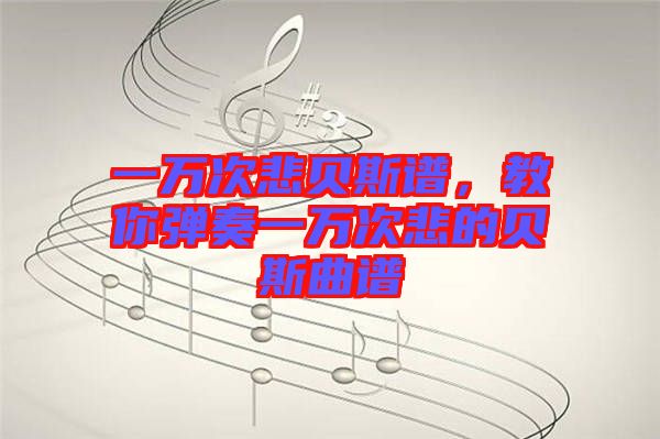 一萬次悲貝斯譜，教你彈奏一萬次悲的貝斯曲譜