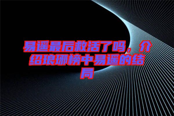 易遙最后救活了嗎，介紹瑯琊榜中易遙的結(jié)局