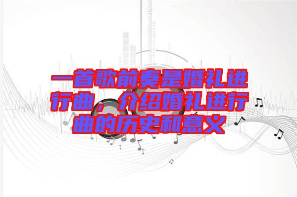 一首歌前奏是婚禮進(jìn)行曲，介紹婚禮進(jìn)行曲的歷史和意義