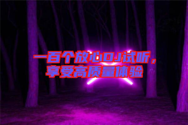 一百個(gè)放心DJ試聽，享受高質(zhì)量體驗(yàn)