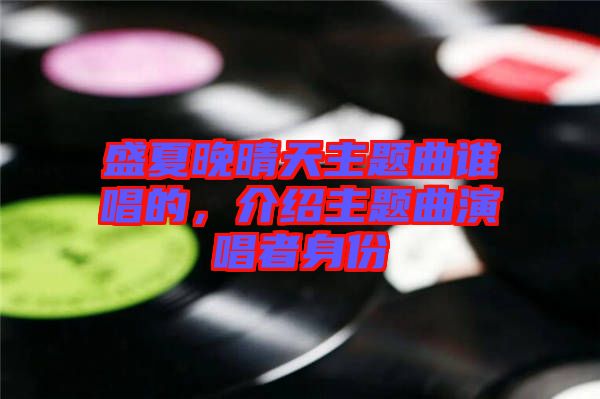 盛夏晚晴天主題曲誰(shuí)唱的，介紹主題曲演唱者身份