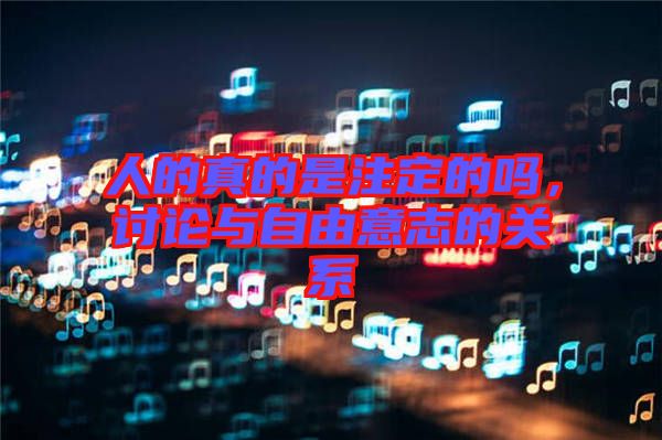人的真的是注定的嗎，討論與自由意志的關系