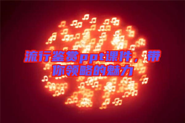 流行鑒賞ppt課件，帶你領(lǐng)略的魅力