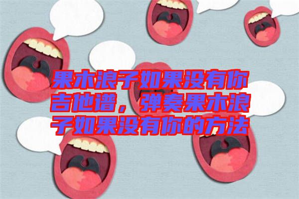 果木浪子如果沒有你吉他譜，彈奏果木浪子如果沒有你的方法