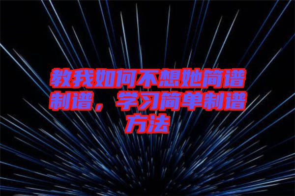 教我如何不想她簡(jiǎn)譜制譜，學(xué)習(xí)簡(jiǎn)單制譜方法