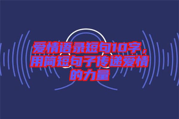 愛情語錄短句10字，用簡短句子傳遞愛情的力量