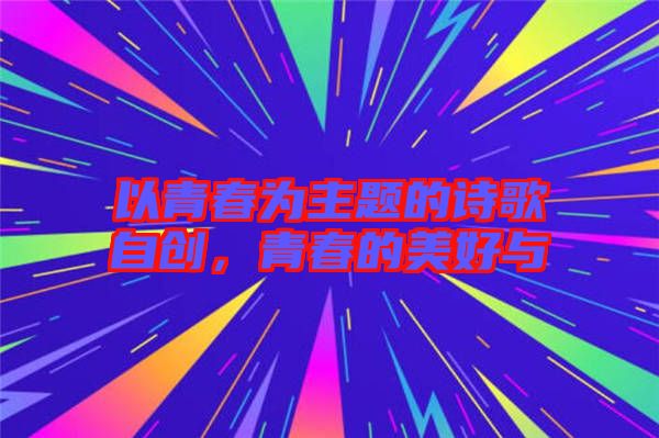以青春為主題的詩(shī)歌自創(chuàng)，青春的美好與