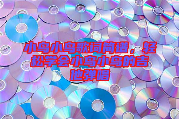 小鳥(niǎo)小鳥(niǎo)歌詞簡(jiǎn)譜，輕松學(xué)會(huì)小鳥(niǎo)小鳥(niǎo)的吉他彈唱