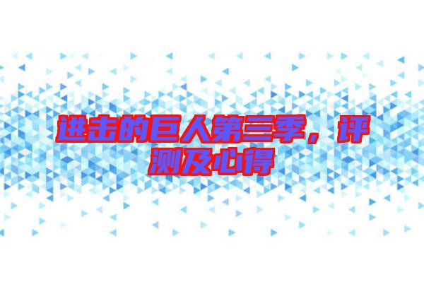 進擊的巨人第三季，評測及心得