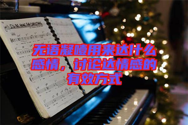 無語凝噎用來達什么感情，討論達情感的有效方式