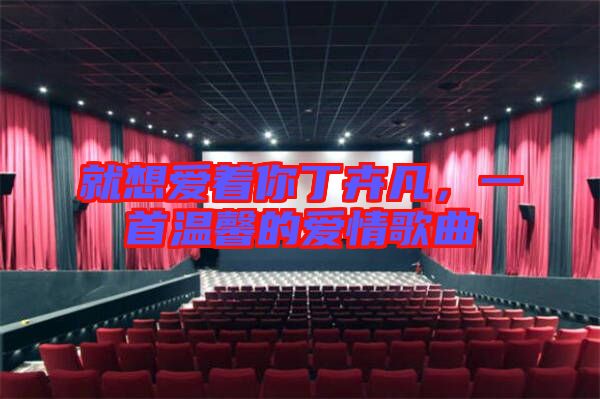 就想愛著你丁卉凡，一首溫馨的愛情歌曲