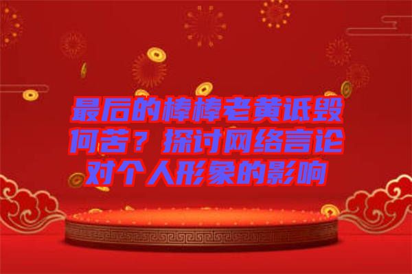 最后的棒棒老黃詆毀何苦？探討網(wǎng)絡(luò)言論對個人形象的影響