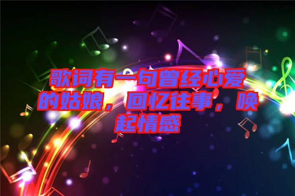 歌詞有一句曾經(jīng)心愛的姑娘，回憶往事，喚起情感