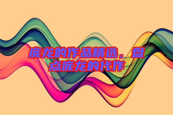 龐龍的作品精選，盤點龐龍的代作