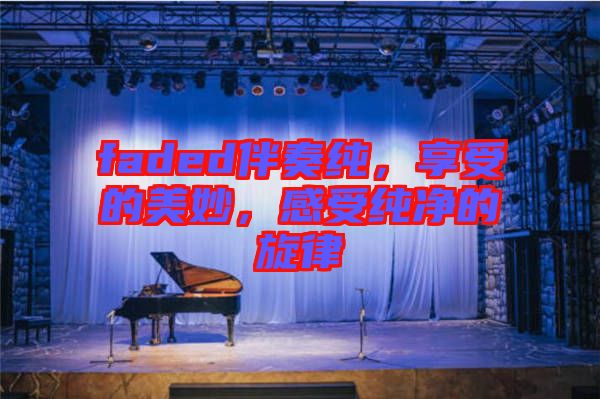 faded伴奏純，享受的美妙，感受純凈的旋律