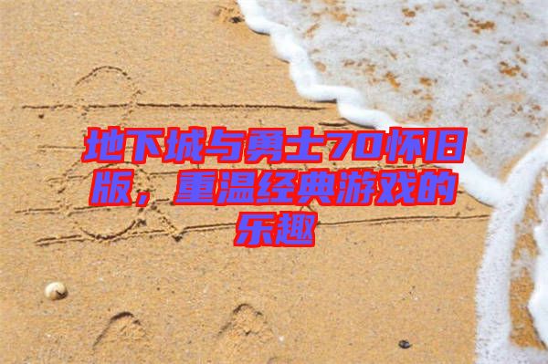 地下城與勇士70懷舊版，重溫經(jīng)典游戲的樂趣