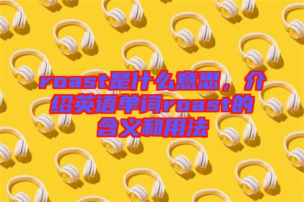 roast是什么意思，介紹英語單詞roast的含義和用法