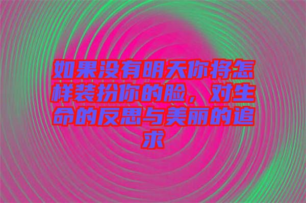 如果沒有明天你將怎樣裝扮你的臉，對生命的反思與美麗的追求